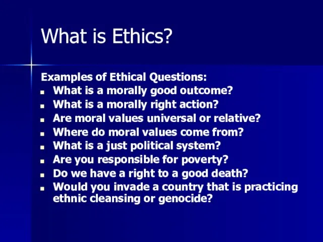 What is Ethics? Examples of Ethical Questions: What is a morally good