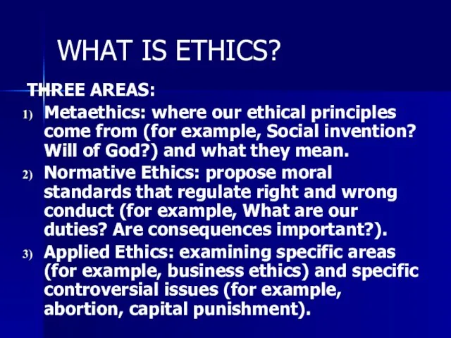 WHAT IS ETHICS? THREE AREAS: Metaethics: where our ethical principles come from