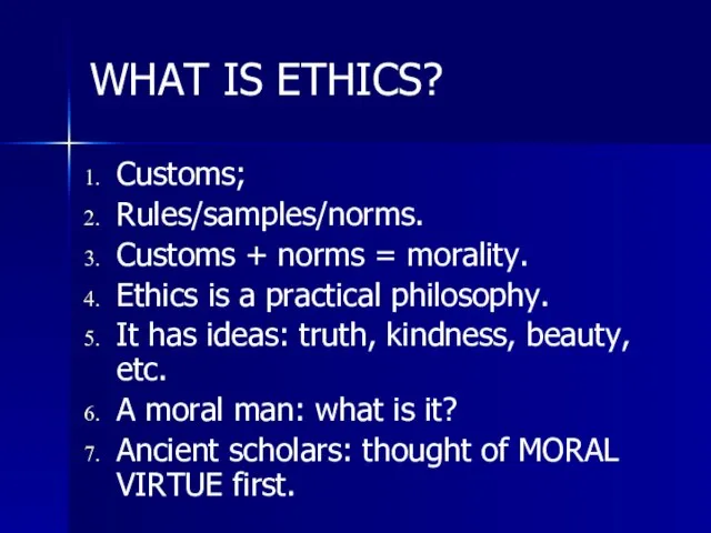 WHAT IS ETHICS? Customs; Rules/samples/norms. Customs + norms = morality. Ethics is