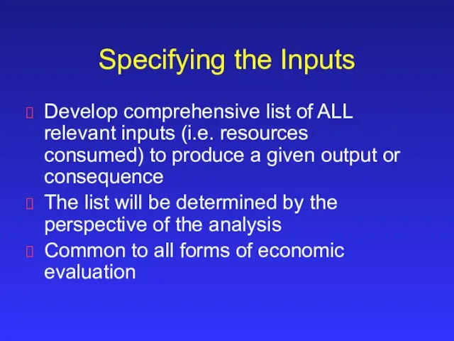 Specifying the Inputs Develop comprehensive list of ALL relevant inputs (i.e. resources