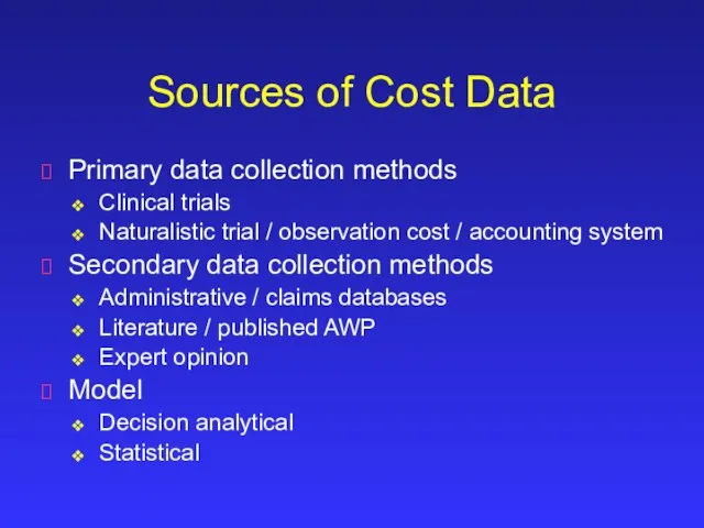 Sources of Cost Data Primary data collection methods Clinical trials Naturalistic trial