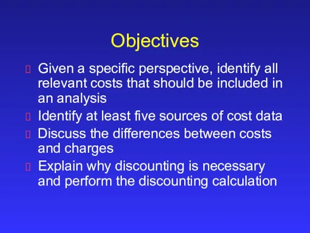 Objectives Given a specific perspective, identify all relevant costs that should be