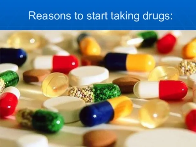 Reasons to start taking drugs: