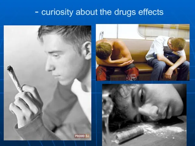 - curiosity about the drugs effects