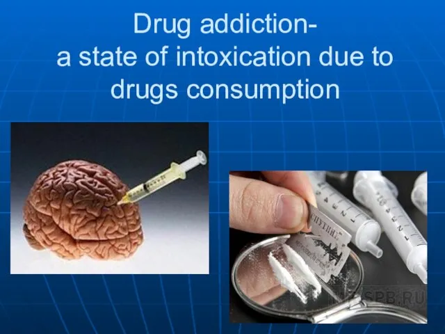 Drug addiction- a state of intoxication due to drugs consumption