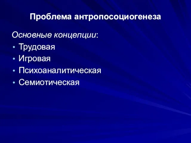 Проблема антропосоциогенеза Основные концепции: Трудовая Игровая Психоаналитическая Семиотическая