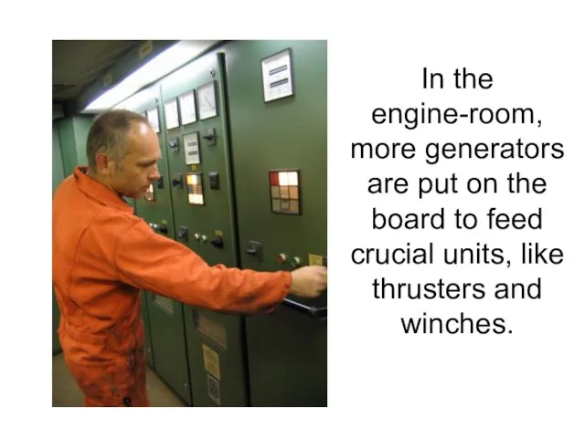 In the engine-room, more generators are put on the board to feed