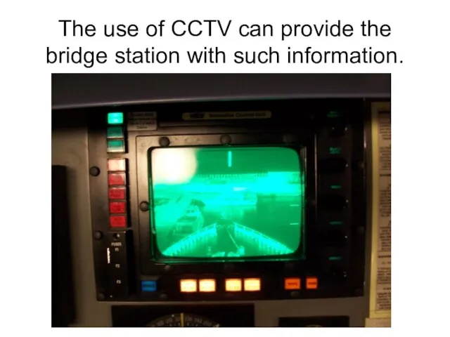 The use of CCTV can provide the bridge station with such information.