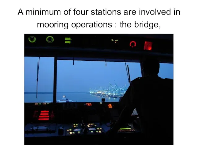 A minimum of four stations are involved in mooring operations : the bridge,