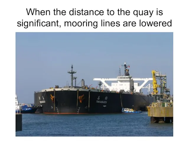 When the distance to the quay is significant, mooring lines are lowered