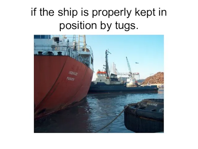 if the ship is properly kept in position by tugs.