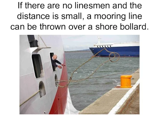 If there are no linesmen and the distance is small, a mooring