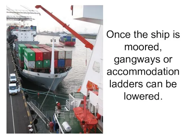 Once the ship is moored, gangways or accommodation ladders can be lowered.