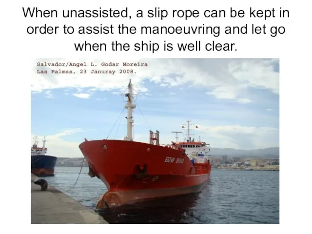 When unassisted, a slip rope can be kept in order to assist