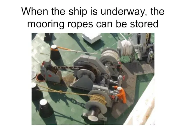 When the ship is underway, the mooring ropes can be stored