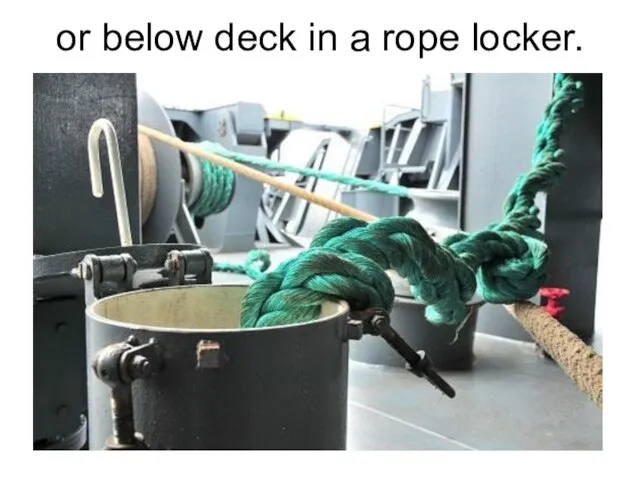 or below deck in a rope locker.