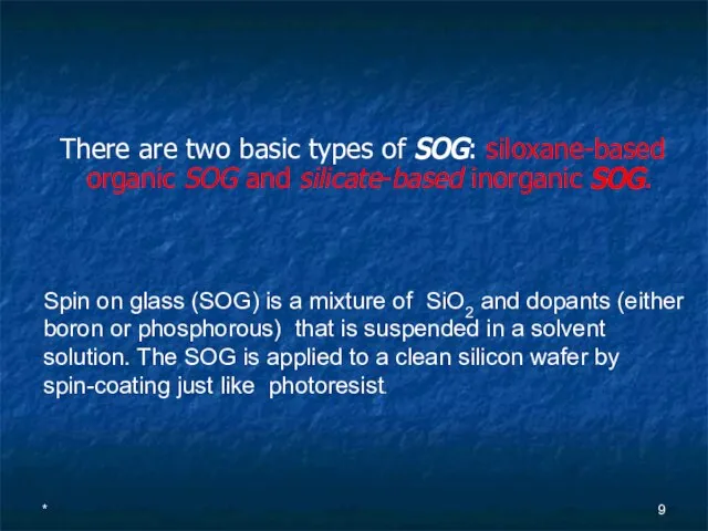 * There are two basic types of SOG: siloxane-based organic SOG and