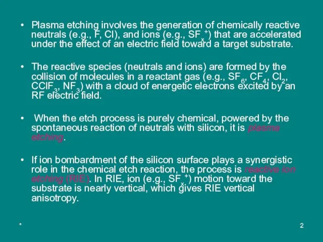 * Plasma etching involves the generation of chemically reactive neutrals (e.g., F,