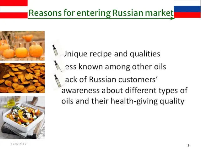 17.02.2012 Reasons for entering Russian market Unique recipe and qualities Less known