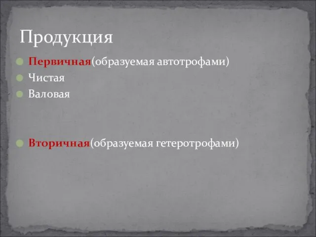 Первичная(образуемая автотрофами) Чистая Валовая Вторичная(образуемая гетеротрофами) Продукция