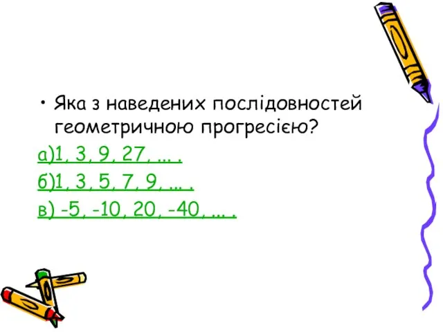 Яка з наведених послідовностей геометричною прогресією? а)1, 3, 9, 27, ... .