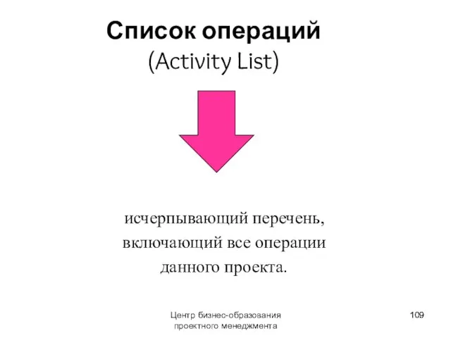 Центр бизнес-образования проектного менеджмента Список операций (Activity List) исчерпывающий перечень, включающий все операции данного проекта.