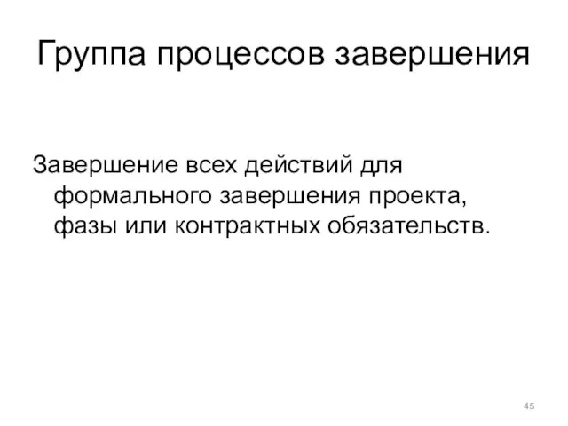 Группа процессов завершения Завершение всех действий для формального завершения проекта, фазы или контрактных обязательств.