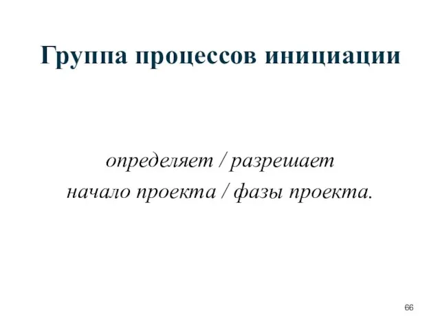 Группа процессов инициации определяет / разрешает начало проекта / фазы проекта.