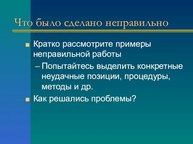 Что было сделано неправильно Кратко рассмотрите примеры неправильной работы Попытайтесь выделить конкретные