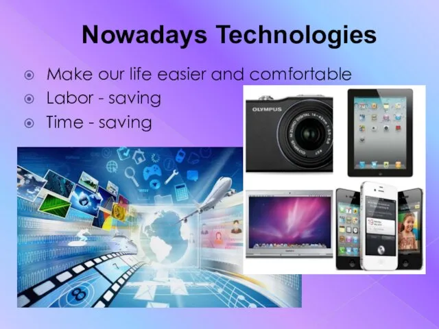 Nowadays Technologies Make our life easier and comfortable Labor - saving Time - saving