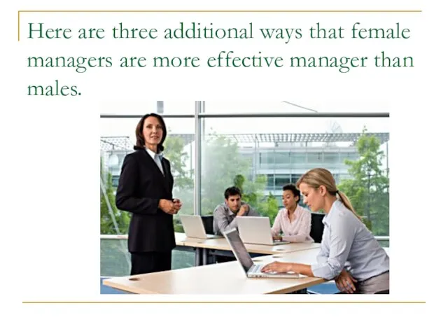 Here are three additional ways that female managers are more effective manager than males.
