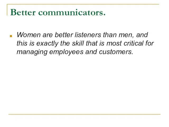Better communicators. Women are better listeners than men, and this is exactly