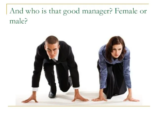 And who is that good manager? Female or male?
