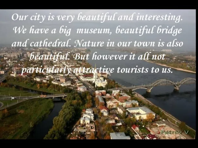 Our city is very beautiful and interesting. We have a big museum,