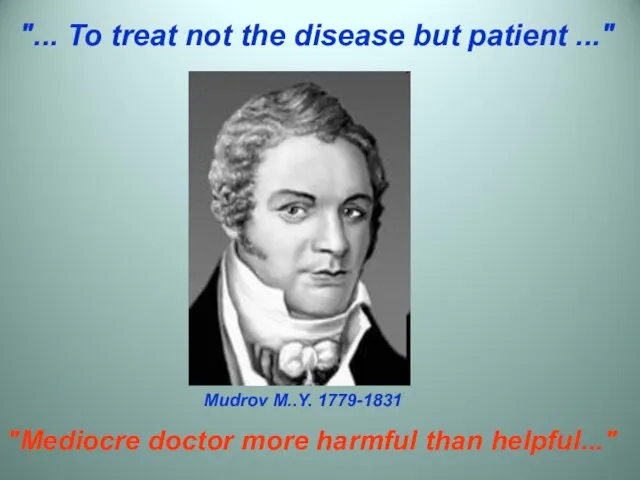 Mudrov M..Y. 1779-1831 "Mediocre doctor more harmful than helpful..." "... To treat