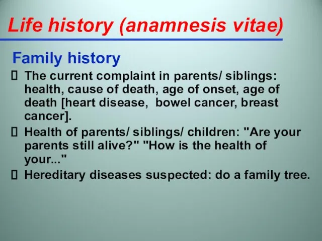 Life history (anamnesis vitae) Family history The current complaint in parents/ siblings: