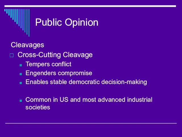 Public Opinion Cleavages Cross-Cutting Cleavage Tempers conflict Engenders compromise Enables stable democratic