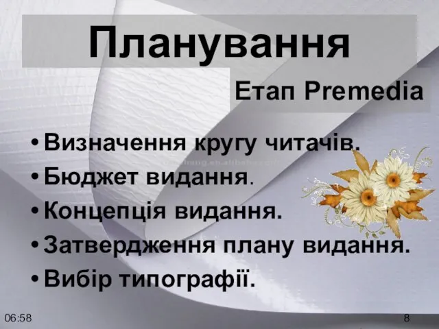 06:58 Планування Визначення кругу читачів. Бюджет видання. Концепція видання. Затвердження плану видання. Вибір типографії. Етап Premedia