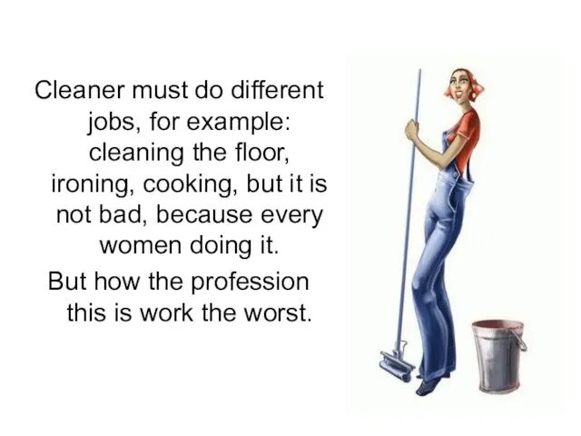 Cleaner must do different jobs, for example: cleaning the floor, ironing, cooking,