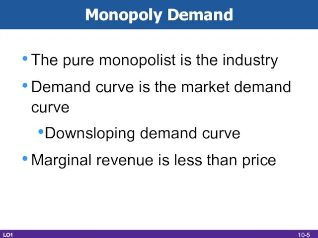 Monopoly Demand The pure monopolist is the industry Demand curve is the