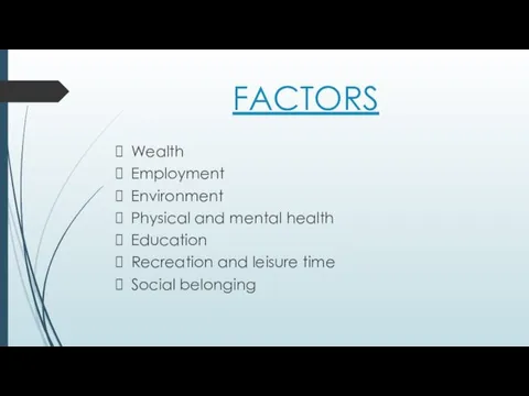 FACTORS Wealth Employment Environment Physical and mental health Education Recreation and leisure time Social belonging