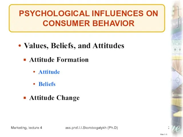 Marketing, lecture 4 ass.prof.I.I.Skorobogatykh (Ph.D) PSYCHOLOGICAL INFLUENCES ON CONSUMER BEHAVIOR Slide 5-31