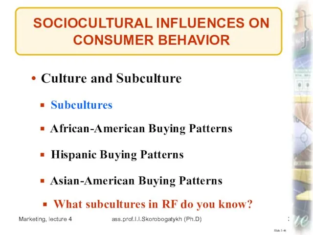 Marketing, lecture 4 ass.prof.I.I.Skorobogatykh (Ph.D) Slide 5-46 Culture and Subculture Subcultures African-American