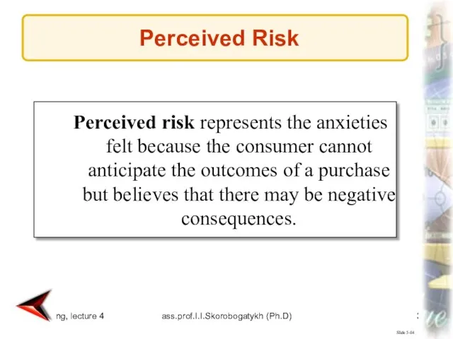 Marketing, lecture 4 ass.prof.I.I.Skorobogatykh (Ph.D) Slide 5-84 Perceived risk represents the anxieties