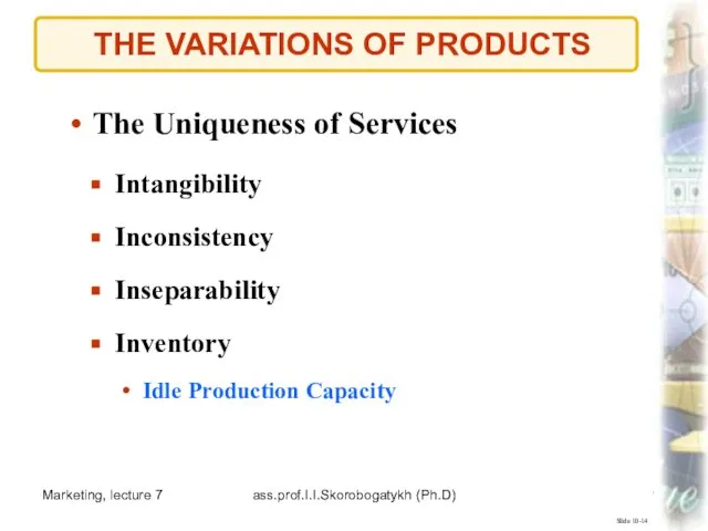 Marketing, lecture 7 ass.prof.I.I.Skorobogatykh (Ph.D) THE VARIATIONS OF PRODUCTS Slide 10-14 The