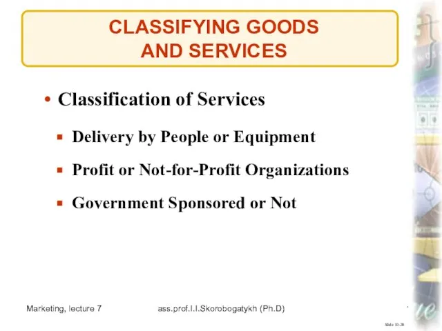 Marketing, lecture 7 ass.prof.I.I.Skorobogatykh (Ph.D) CLASSIFYING GOODS AND SERVICES Slide 10-20 Classification