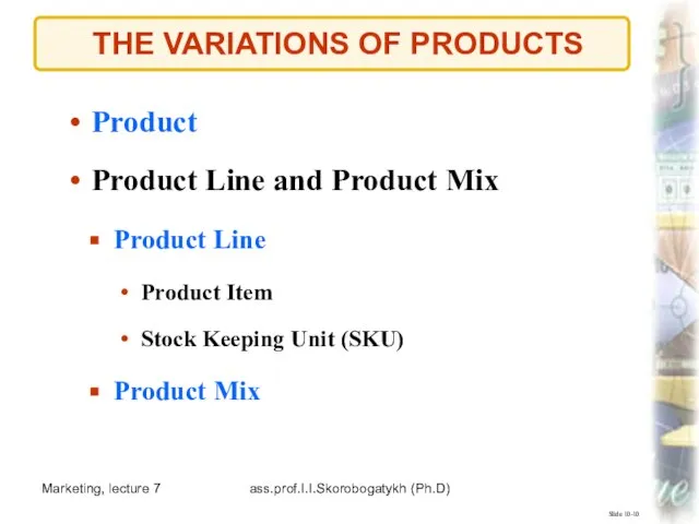 Marketing, lecture 7 ass.prof.I.I.Skorobogatykh (Ph.D) THE VARIATIONS OF PRODUCTS Slide 10-10 Product