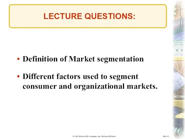Slide 9-5 LECTURE QUESTIONS: Definition of Market segmentation Different factors used to