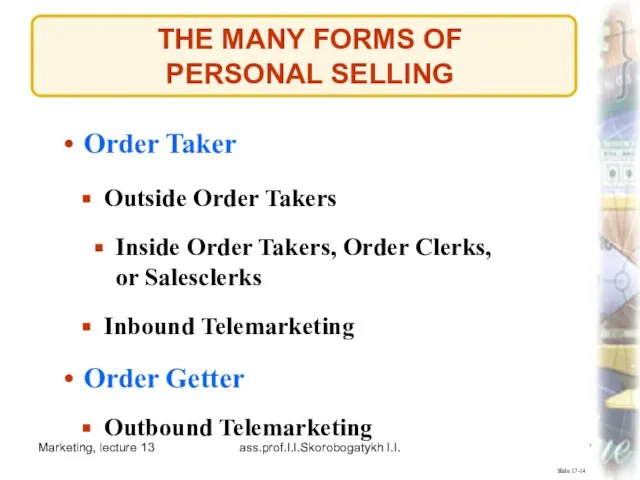 Marketing, lecture 13 ass.prof.I.I.Skorobogatykh I.I. THE MANY FORMS OF PERSONAL SELLING Slide