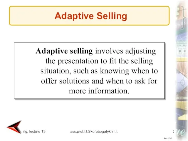 Marketing, lecture 13 ass.prof.I.I.Skorobogatykh I.I. Slide 17-67 Adaptive selling involves adjusting the